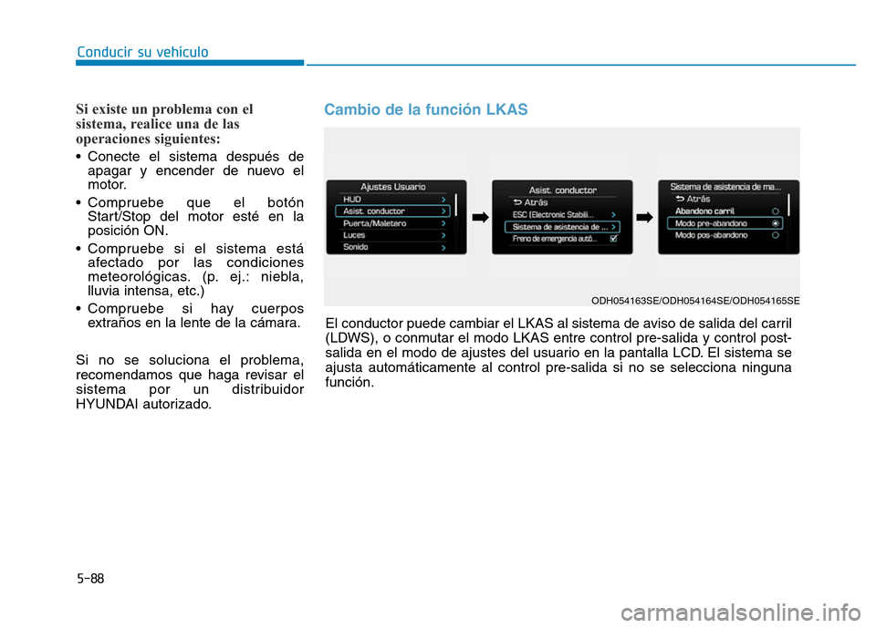 Hyundai Genesis 2016  Manual del propietario (in Spanish) 5-88
Conducir su vehículo
Si existe un problema con el
sistema, realice una de las
operaciones siguientes: 
• Conecte el sistema después deapagar y encender de nuevo el
motor.
• Compruebe que el
