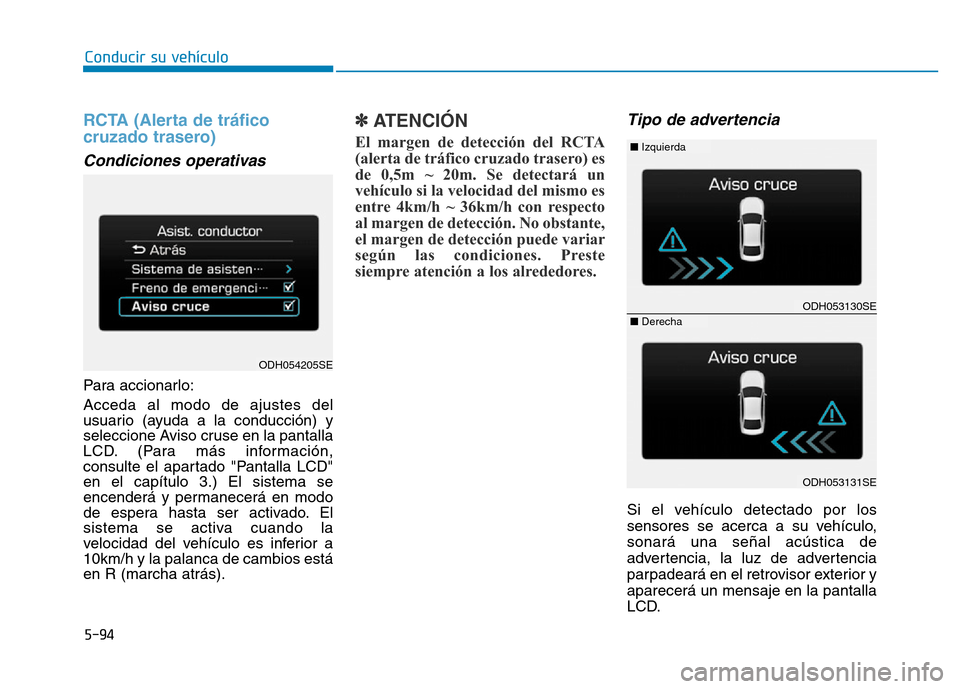 Hyundai Genesis 2016  Manual del propietario (in Spanish) 5-94
Conducir su vehículo
RCTA (Alerta de tráfico
cruzado trasero) 
Condiciones operativas 
Para accionarlo:
Acceda al modo de ajustes del
usuario (ayuda a la conducción) y
seleccione Aviso cruse e