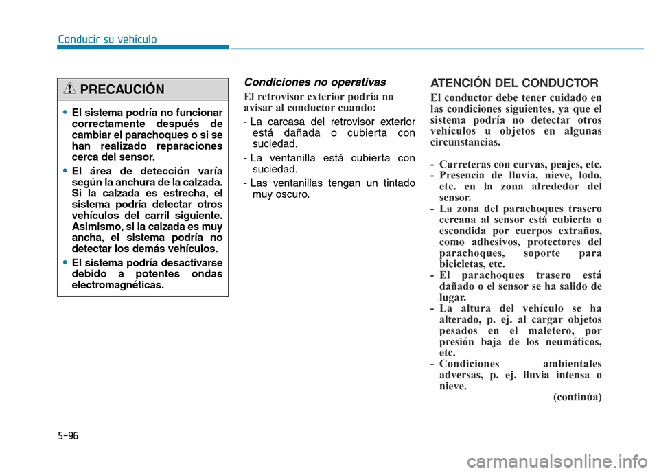 Hyundai Genesis 2016  Manual del propietario (in Spanish) 5-96
Conducir su vehículo
Condiciones no operativas 
El retrovisor exterior podría no
avisar al conductor cuando: 
- La carcasa del retrovisor exteriorestá dañada o cubierta con
suciedad.
- La ven
