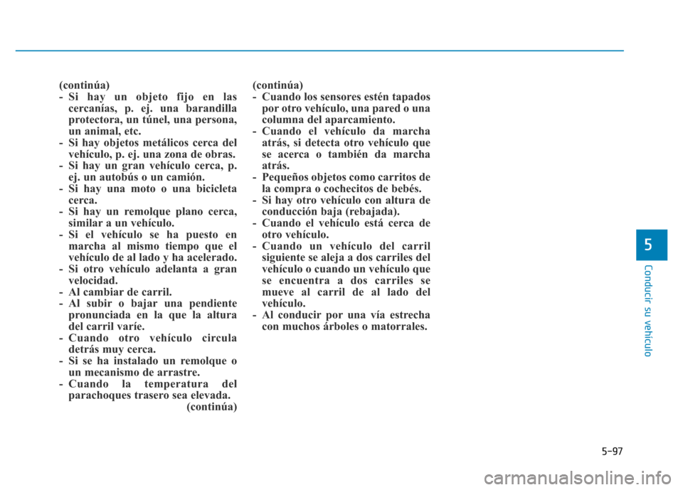 Hyundai Genesis 2016  Manual del propietario (in Spanish) 5-97
Conducir su vehículo
5
(continúa)
- Si hay un objeto fijo en lascercanías, p. ej. una barandilla
protectora, un túnel, una persona,
un animal, etc. 
- Si hay objetos metálicos cerca del veh