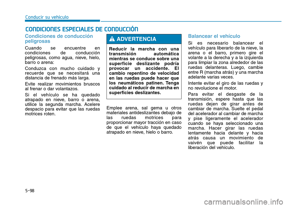 Hyundai Genesis 2016  Manual del propietario (in Spanish) 5-98
Conducir su vehículo
Condiciones de conducción
peligrosas 
Cuando se encuentre en
condiciones de conducción
peligrosas, como agua, nieve, hielo,
barro o arena:
Conduzca con mucho cuidado y
rec
