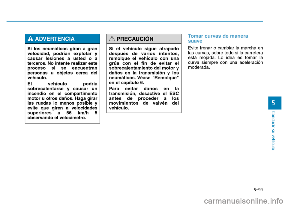 Hyundai Genesis 2016  Manual del propietario (in Spanish) 5-99
Conducir su vehículo
5
Tomar curvas de manera
suave
Evite frenar o cambiar la marcha en
las curvas, sobre todo si la carretera
está mojada. Lo idea es tomar la
curva siempre con una aceleració
