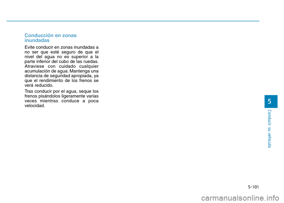 Hyundai Genesis 2016  Manual del propietario (in Spanish) 5-101
Conducir su vehículo
5
Conducción en zonas
inundadas 
Evite conducir en zonas inundadas a
no ser que esté seguro de que el
nivel del agua no es superior a la
parte inferior del cubo de las ru
