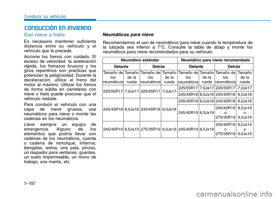 Hyundai Genesis 2016  Manual del propietario (in Spanish) 5-102
Conducir su vehículo
Con nieve o hielo 
Es necesario mantener suficiente
distancia entre su vehículo y el
vehículo que le precede.
Accione los frenos con cuidado. El
exceso de velocidad, la a
