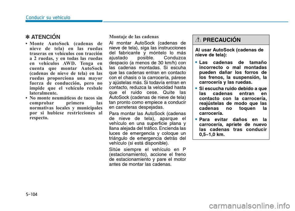 Hyundai Genesis 2016  Manual del propietario (in Spanish) 5-104
Conducir su vehículo
✽ATENCIÓN
• Monte AutoSock (cadenas denieve de tela) en las ruedas
traseras en vehículos con tracción
a 2 ruedas, y en todas las ruedas
en vehículos AWD. Tenga en
c