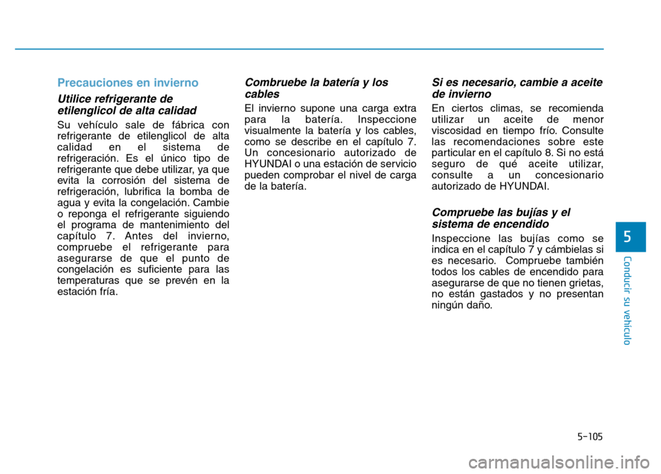 Hyundai Genesis 2016  Manual del propietario (in Spanish) 5-105
Conducir su vehículo
Precauciones en invierno
Utilice refrigerante deetilenglicol de alta calidad
Su vehículo sale de fábrica con
refrigerante de etilenglicol de alta
calidad en el sistema de