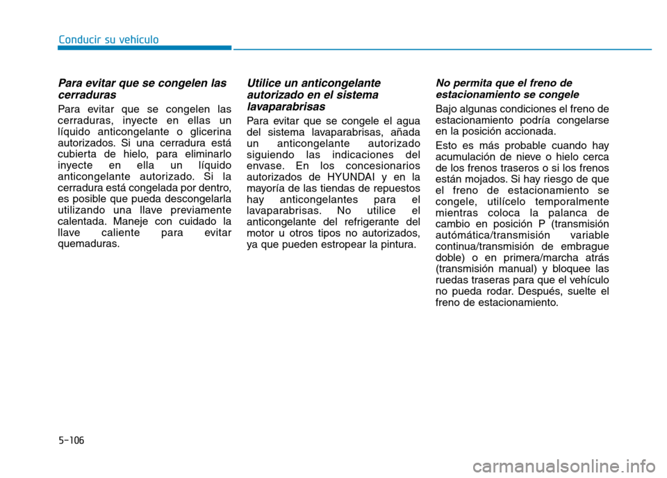 Hyundai Genesis 2016  Manual del propietario (in Spanish) 5-106
Para evitar que se congelen lascerraduras
Para evitar que se congelen las
cerraduras, inyecte en ellas un
líquido anticongelante o glicerina
autorizados. Si una cerradura está
cubierta de hiel