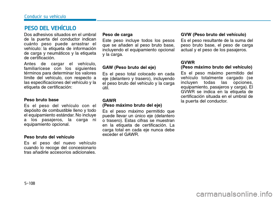 Hyundai Genesis 2016  Manual del propietario (in Spanish) 5-108
Conducir su vehículo
Dos adhesivos situados en el umbral
de la puerta del conductor indican
cuánto peso puede arrastrar el
vehículo: la etiqueta de información
de carga y neumáticos y la et