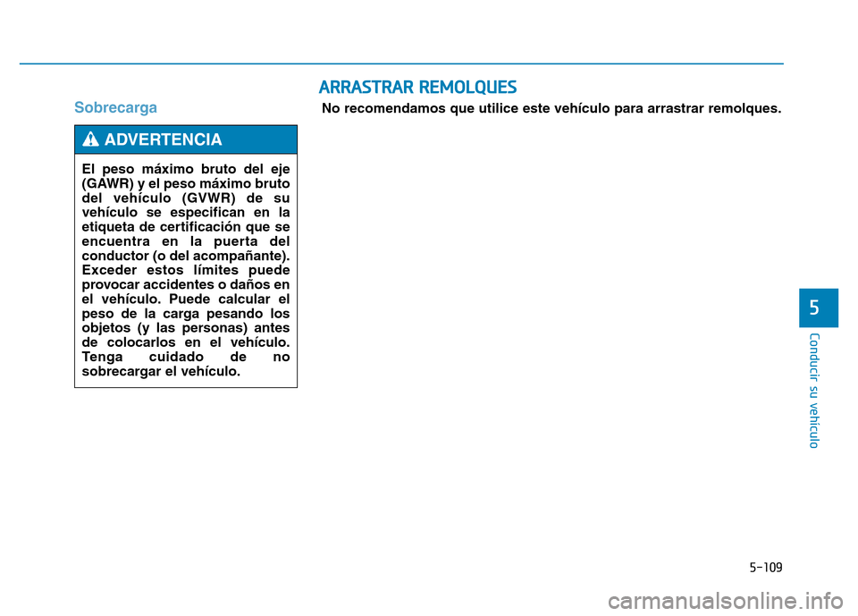 Hyundai Genesis 2016  Manual del propietario (in Spanish) 5-109
Conducir su vehículo
5
Sobrecarga 
ARRASTRAR REMOLQUES
No recomendamos que utilice este vehículo para arrastrar remolques.
El peso máximo bruto del eje
(GAWR) y el peso máximo bruto
del veh