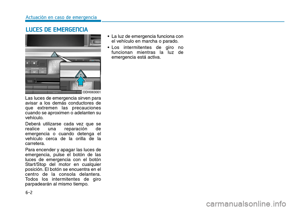Hyundai Genesis 2016  Manual del propietario (in Spanish) 6-2
Las luces de emergencia sirven para
avisar a los demás conductores de
que extremen las precauciones
cuando se aproximen o adelanten su
vehículo.
Deberá utilizarse cada vez que se
realice una re