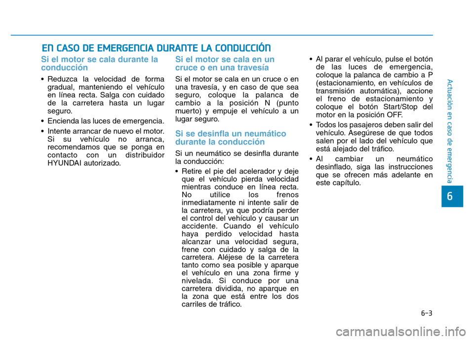 Hyundai Genesis 2016  Manual del propietario (in Spanish) 6-3
Actuación en caso de emergencia 
Si el motor se cala durante la
conducción 
• Reduzca la velocidad de formagradual, manteniendo el vehículo
en línea recta. Salga con cuidado
de la carretera 