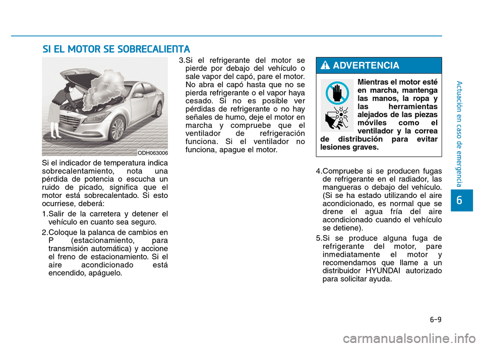 Hyundai Genesis 2016  Manual del propietario (in Spanish) 6-9
Actuación en caso de emergencia 
6
Si el indicador de temperatura indica
sobrecalentamiento, nota una
pérdida de potencia o escucha un
ruido de picado, significa que el
motor está sobrecalentad