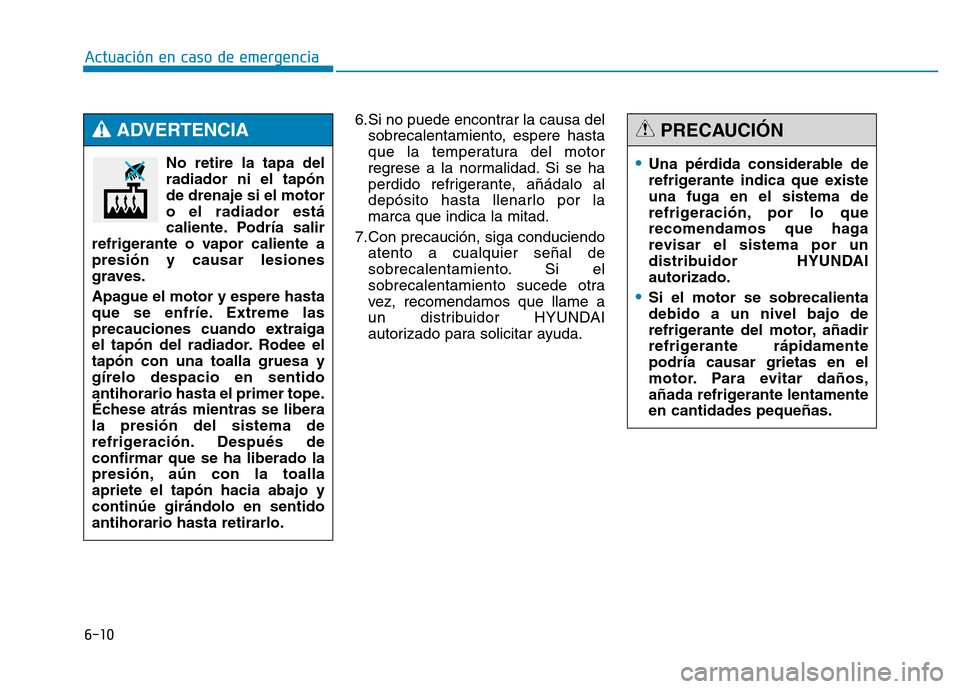 Hyundai Genesis 2016  Manual del propietario (in Spanish) 6-10
Actuación en caso de emergencia 6.Si no puede encontrar la causa delsobrecalentamiento, espere hasta
que la temperatura del motor
regrese a la normalidad. Si se ha
perdido refrigerante, añádal