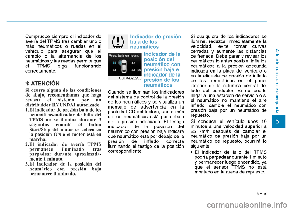 Hyundai Genesis 2016  Manual del propietario (in Spanish) 6-13
Actuación en caso de emergencia 
6
Compruebe siempre el indicador de
avería del TPMS tras cambiar uno o
más neumáticos o ruedas en el
vehículo para asegurar que el
cambio o la alternancia de