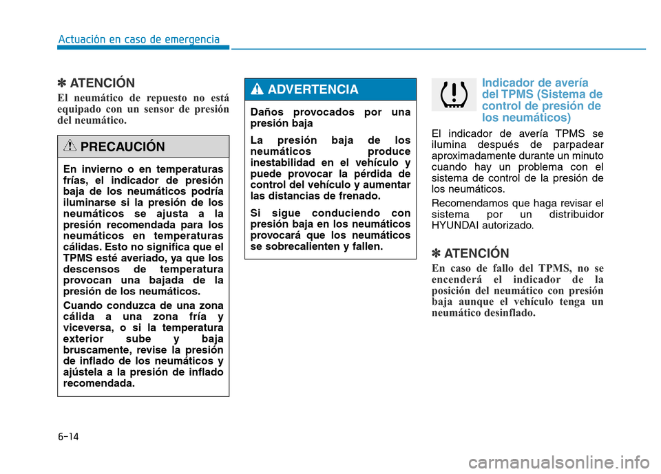 Hyundai Genesis 2016  Manual del propietario (in Spanish) 6-14
Actuación en caso de emergencia 
✽ATENCIÓN  
El neumático de repuesto no está
equipado con un sensor de presión
del neumático. 
Indicador de avería
del TPMS (Sistema de
control de presi