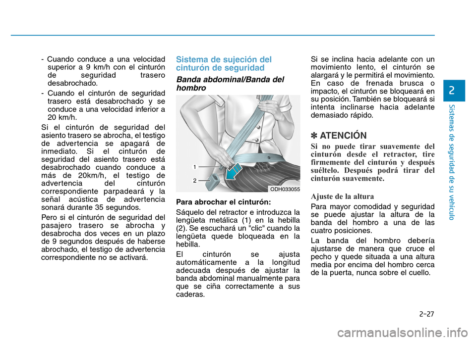 Hyundai Genesis 2016  Manual del propietario (in Spanish) 2-27
Sistemas de seguridad de su vehículo 
2
- Cuando conduce a una velocidadsuperior a 9 km/h con el cinturón
de seguridad trasero
desabrochado.
- Cuando el cinturón de seguridad trasero está des