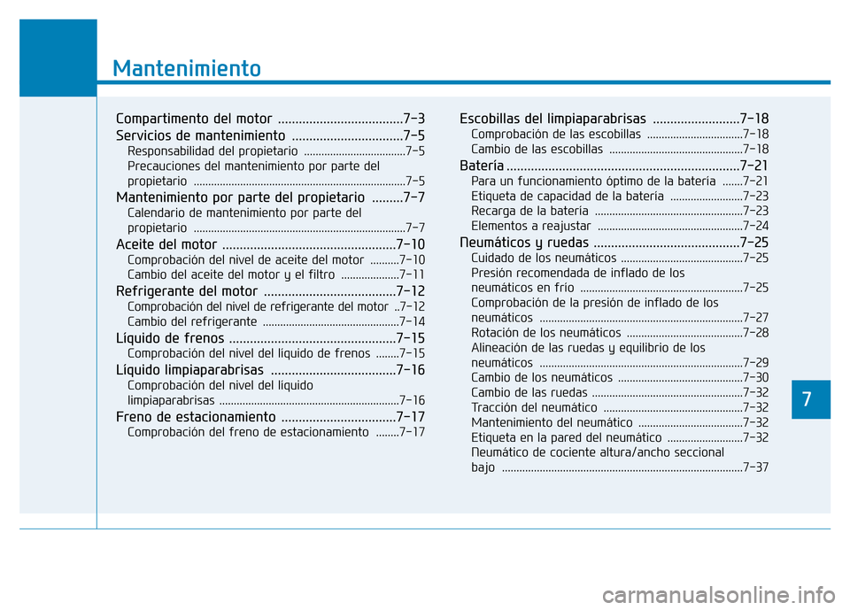 Hyundai Genesis 2016  Manual del propietario (in Spanish) 7
Mantenimiento
7
Mantenimiento
Compartimento del motor  ....................................7-3 
Servicios de mantenimiento  ................................7-5 
Responsabilidad del propietario  ....