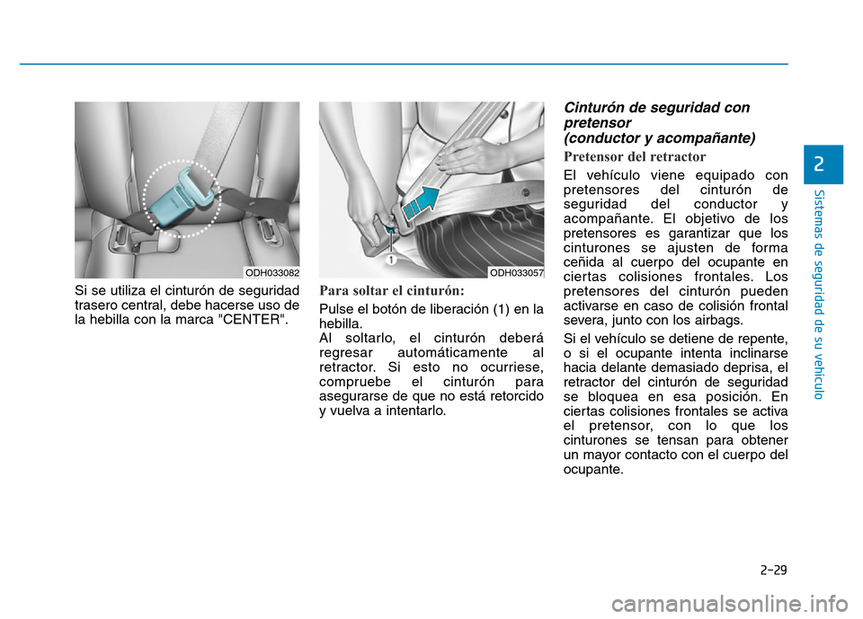 Hyundai Genesis 2016  Manual del propietario (in Spanish) 2-29
Sistemas de seguridad de su vehículo 
2
Si se utiliza el cinturón de seguridad
trasero central, debe hacerse uso de
la hebilla con la marca "CENTER".Para soltar el cinturón: 
Pulse el botón d