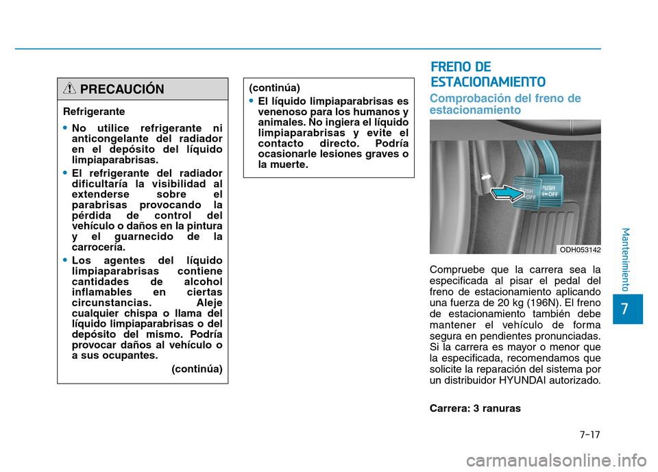 Hyundai Genesis 2016  Manual del propietario (in Spanish) 7-17
7
Mantenimiento
Comprobación del freno de
estacionamiento
Compruebe que la carrera sea la
especificada al pisar el pedal del
freno de estacionamiento aplicando
una fuerza de 20 kg (196N). El fre