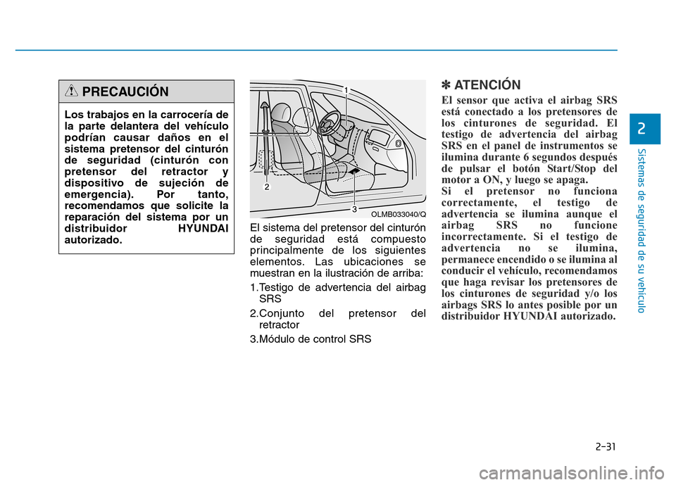 Hyundai Genesis 2016  Manual del propietario (in Spanish) 2-31
Sistemas de seguridad de su vehículo 
2
El sistema del pretensor del cinturón
de seguridad está compuesto
principalmente de los siguientes
elementos. Las ubicaciones se
muestran en la ilustrac