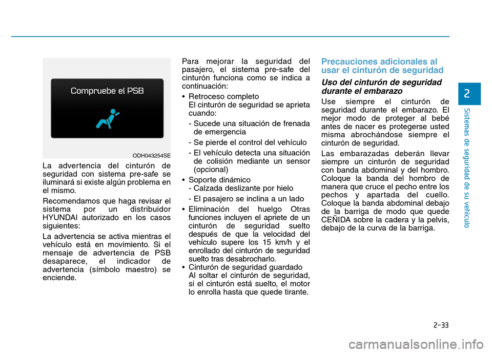 Hyundai Genesis 2016  Manual del propietario (in Spanish) 2-33
Sistemas de seguridad de su vehículo 
2
La advertencia del cinturón de
seguridad con sistema pre-safe se
iluminará si existe algún problema en
el mismo.
Recomendamos que haga revisar el
siste