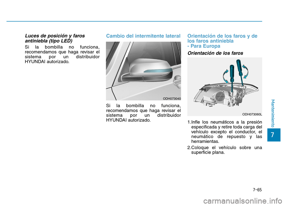 Hyundai Genesis 2016  Manual del propietario (in Spanish) 7-65
7
Mantenimiento
Luces de posición y farosantiniebla (tipo LED) 
Si la bombilla no funciona,
recomendamos que haga revisar el
sistema por un distribuidor
HYUNDAI autorizado.
Cambio del intermiten