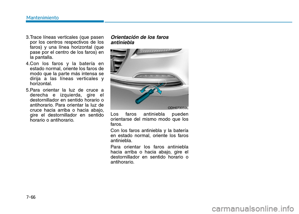 Hyundai Genesis 2016  Manual del propietario (in Spanish) 3.Trace líneas verticales (que pasenpor los centros respectivos de los
faros) y una línea horizontal (que
pase por el centro de los faros) en
la pantalla.
4.Con los faros y la batería en estado nor