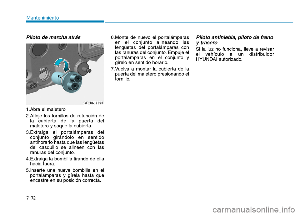 Hyundai Genesis 2016  Manual del propietario (in Spanish) 7-72
Mantenimiento
Piloto de marcha atrás 
1.Abra el maletero.
2.Afloje los tornillos de retención dela cubierta de la puerta del
maletero y saque la cubierta.
3.Extraiga el portalámparas del conju