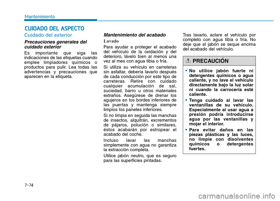 Hyundai Genesis 2016  Manual del propietario (in Spanish) 7-74
Mantenimiento
CUIDADO DEL ASPECTO
Cuidado del exterior 
Precauciones generales delcuidado exterior  
Es importante que siga las
indicaciones de las etiquetas cuando
emplee limpiadores químicos o