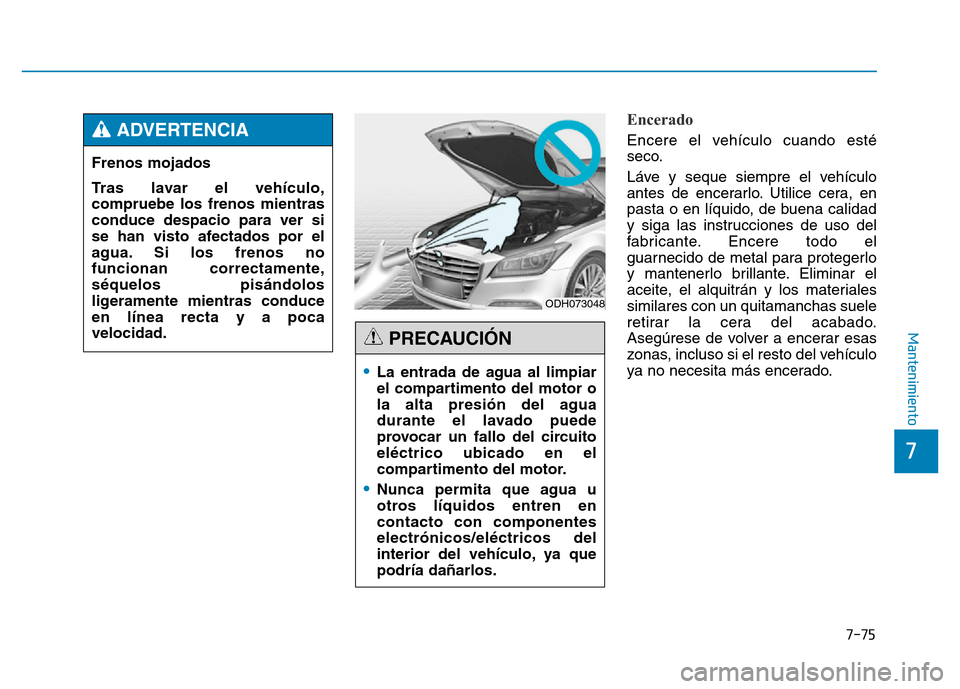 Hyundai Genesis 2016  Manual del propietario (in Spanish) 7-75
7
Mantenimiento
Encerado 
Encere el vehículo cuando esté
seco.
Láve y seque siempre el vehículo
antes de encerarlo. Utilice cera, en
pasta o en líquido, de buena calidad
y siga las instrucci