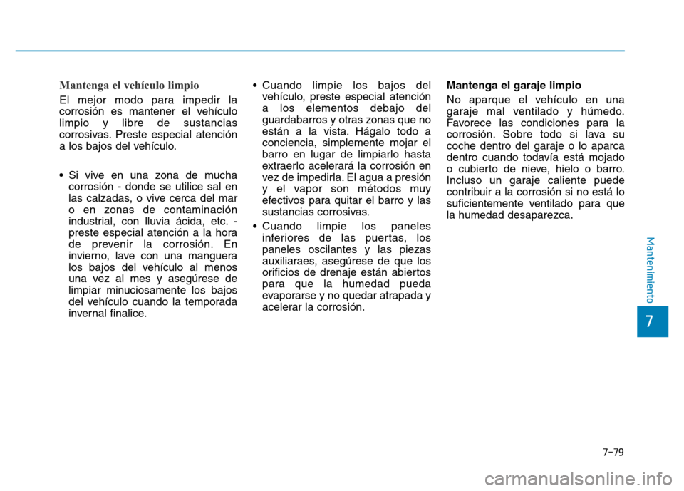 Hyundai Genesis 2016  Manual del propietario (in Spanish) 7-79
7
Mantenimiento
Mantenga el vehículo limpio 
El mejor modo para impedir la
corrosión es mantener el vehículo
limpio y libre de sustancias
corrosivas. Preste especial atención
a los bajos del 