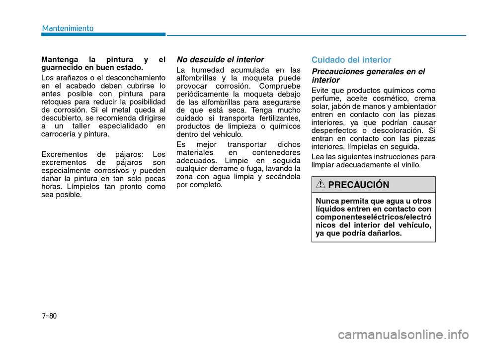 Hyundai Genesis 2016  Manual del propietario (in Spanish) 7-80
Mantenimiento
Mantenga la pintura y el
guarnecido en buen estado.
Los arañazos o el desconchamiento
en el acabado deben cubrirse lo
antes posible con pintura para
retoques para reducir la posibi