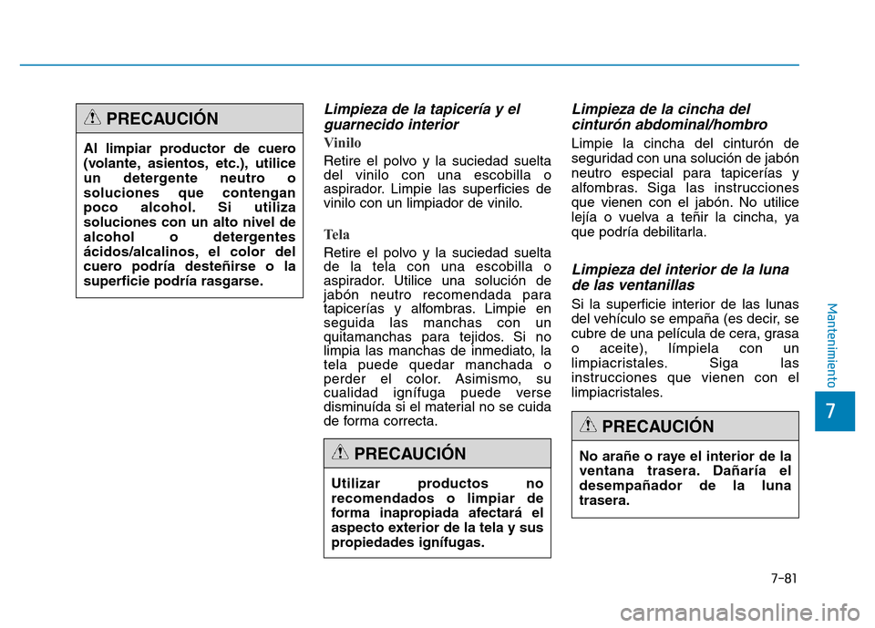 Hyundai Genesis 2016  Manual del propietario (in Spanish) 7-81
7
Mantenimiento
Limpieza de la tapicería y elguarnecido interior 
Vinilo 
Retire el polvo y la suciedad suelta
del vinilo con una escobilla o
aspirador. Limpie las superficies de
vinilo con un l
