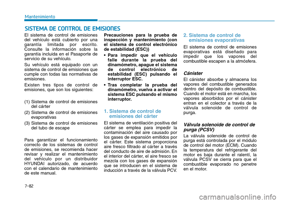 Hyundai Genesis 2016  Manual del propietario (in Spanish) 7-82
Mantenimiento
SISTEMA DE CONTROL DE EMISIONES
El sistema de control de emisiones
del vehículo está cubierto por una
garantía limitada por escrito.
Consulte la información sobre la
garantía i