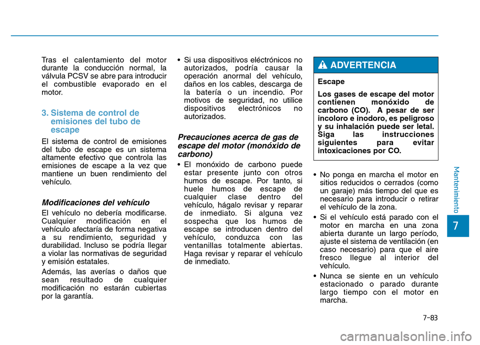 Hyundai Genesis 2016  Manual del propietario (in Spanish) 7-83
7
Mantenimiento
Tras el calentamiento del motor
durante la conducción normal, la
válvula PCSV se abre para introducir
el combustible evaporado en el
motor.
3. Sistema de control deemisiones del