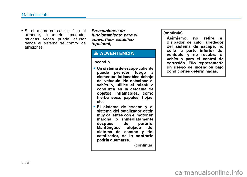 Hyundai Genesis 2016  Manual del propietario (in Spanish) 7-84
Mantenimiento
• Si el motor se cala o falla al arrancar, intentarlo encender
muchas veces puede causar
daños al sistema de control de
emisiones.
Precauciones defuncionamiento para elconvertido