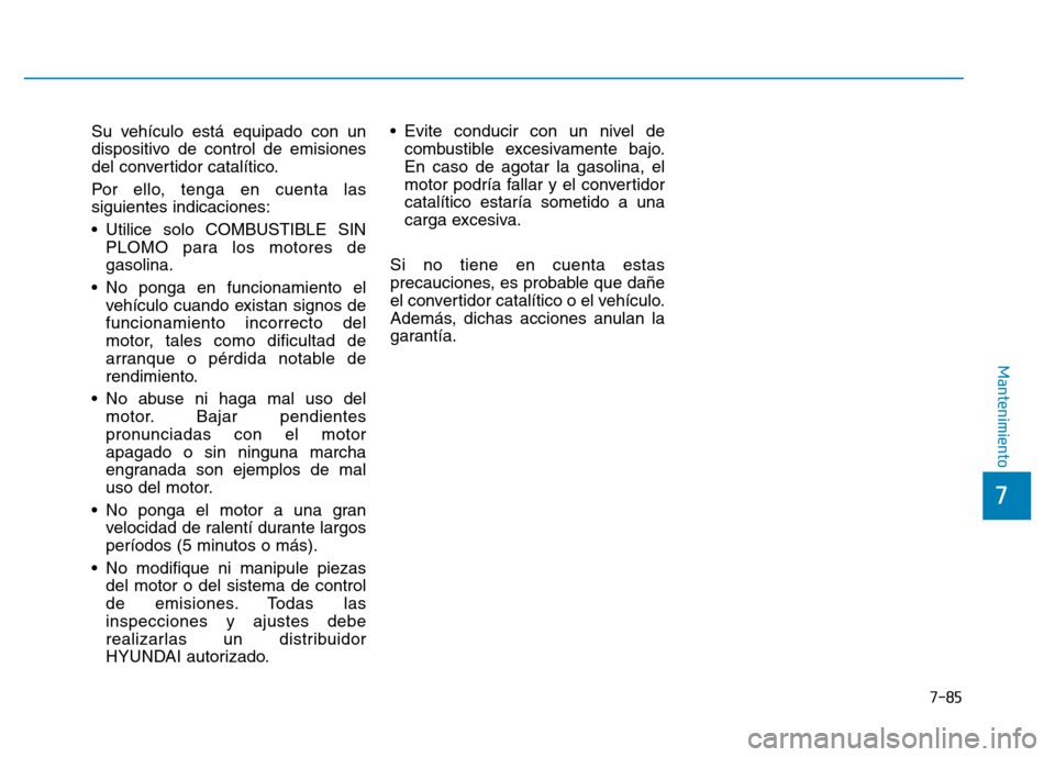 Hyundai Genesis 2016  Manual del propietario (in Spanish) 7-85
7
Mantenimiento
Su vehículo está equipado con un
dispositivo de control de emisiones
del convertidor catalítico.
Por ello, tenga en cuenta las
siguientes indicaciones:
• Utilice solo COMBUST