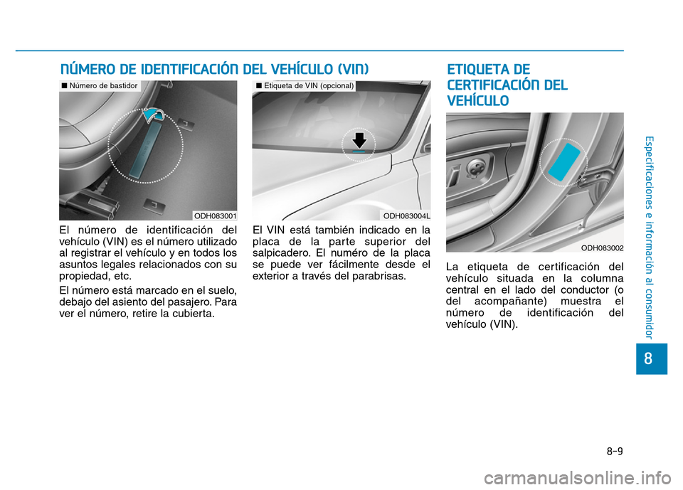 Hyundai Genesis 2016  Manual del propietario (in Spanish) 8-9
8
Especificaciones e información al consumidor
El número de identificación del
vehículo (VIN) es el número utilizado
al registrar el vehículo y en todos los
asuntos legales relacionados con 