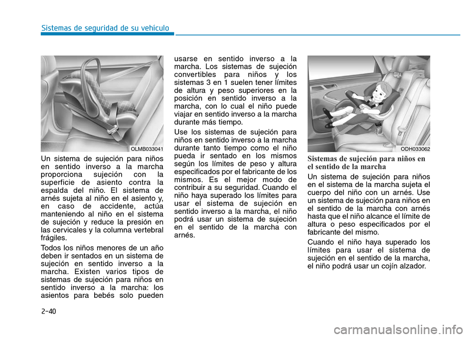 Hyundai Genesis 2016  Manual del propietario (in Spanish) 2-40
Sistemas de seguridad de su vehículo 
Un sistema de sujeción para niños
en sentido inverso a la marcha
proporciona sujeción con la
superficie de asiento contra la
espalda del niño. El sistem