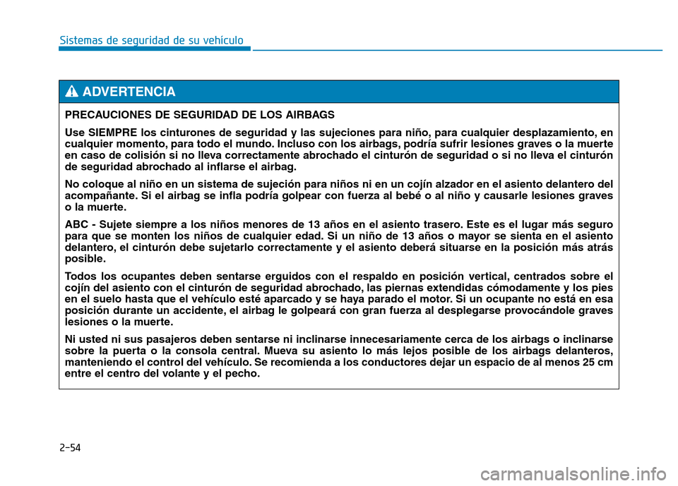Hyundai Genesis 2016  Manual del propietario (in Spanish) 2-54
Sistemas de seguridad de su vehículo PRECAUCIONES DE SEGURIDAD DE LOS AIRBAGS 
Use SIEMPRE los cinturones de seguridad y las sujeciones para niño, para cualquier desplazamiento, en
cualquier mo