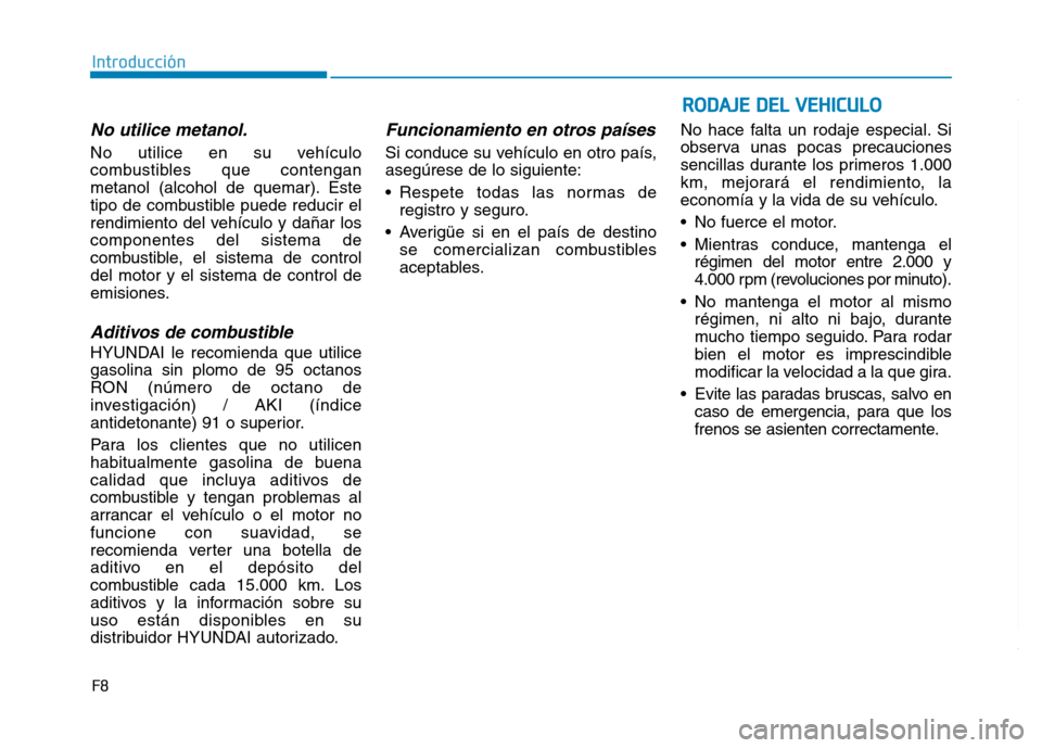 Hyundai Genesis 2016  Manual del propietario (in Spanish) RODAJE DEL VEHICULO
F8
Introducción
No utilice metanol.
No utilice en su vehículo
combustibles que contengan
metanol (alcohol de quemar). Este
tipo de combustible puede reducir el
rendimiento del ve