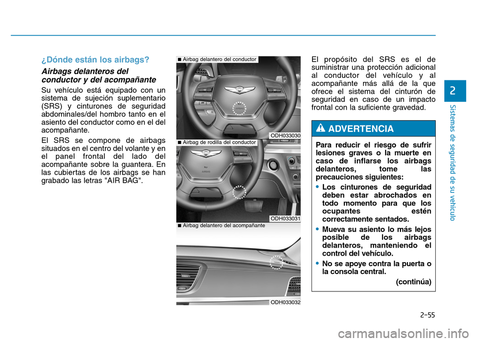 Hyundai Genesis 2016  Manual del propietario (in Spanish) 2-55
Sistemas de seguridad de su vehículo 
2
¿Dónde están los airbags?  
Airbags delanteros delconductor y del acompañante 
Su vehículo está equipado con un
sistema de sujeción suplementario
(