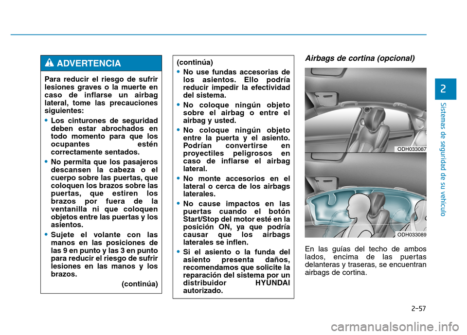 Hyundai Genesis 2016  Manual del propietario (in Spanish) 2-57
Sistemas de seguridad de su vehículo 
2
Airbags de cortina (opcional) 
En las guías del techo de ambos
lados, encima de las puertas
delanteras y traseras, se encuentran
airbags de cortina.
Para