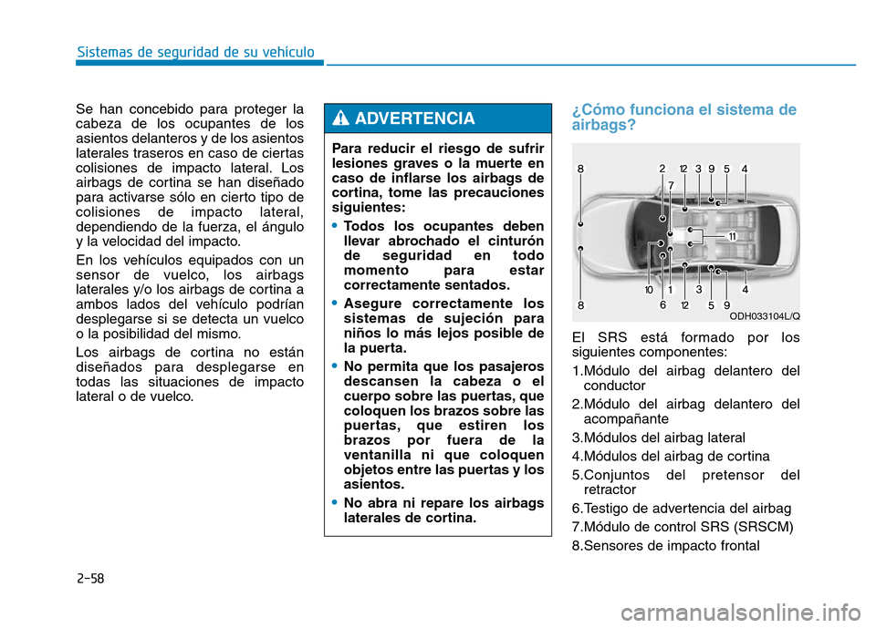Hyundai Genesis 2016  Manual del propietario (in Spanish) 2-58
Sistemas de seguridad de su vehículo 
Se han concebido para proteger la
cabeza de los ocupantes de los
asientos delanteros y de los asientos
laterales traseros en caso de ciertas
colisiones de i