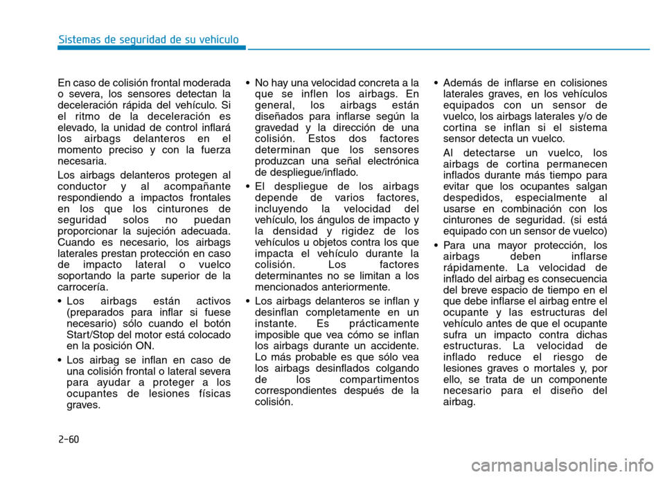 Hyundai Genesis 2016  Manual del propietario (in Spanish) 2-60
Sistemas de seguridad de su vehículo 
En caso de colisión frontal moderada
o severa, los sensores detectan la
deceleración rápida del vehículo. Si
el ritmo de la deceleración es
elevado, la
