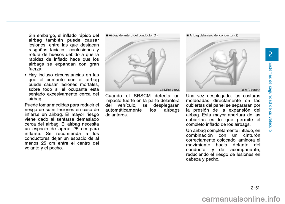 Hyundai Genesis 2016  Manual del propietario (in Spanish) 2-61
Sistemas de seguridad de su vehículo 
2
Sin embargo, el inflado rápido del
airbag también puede causar
lesiones, entre las que destacan
rasguños faciales, contusiones y
rotura de huesos debid