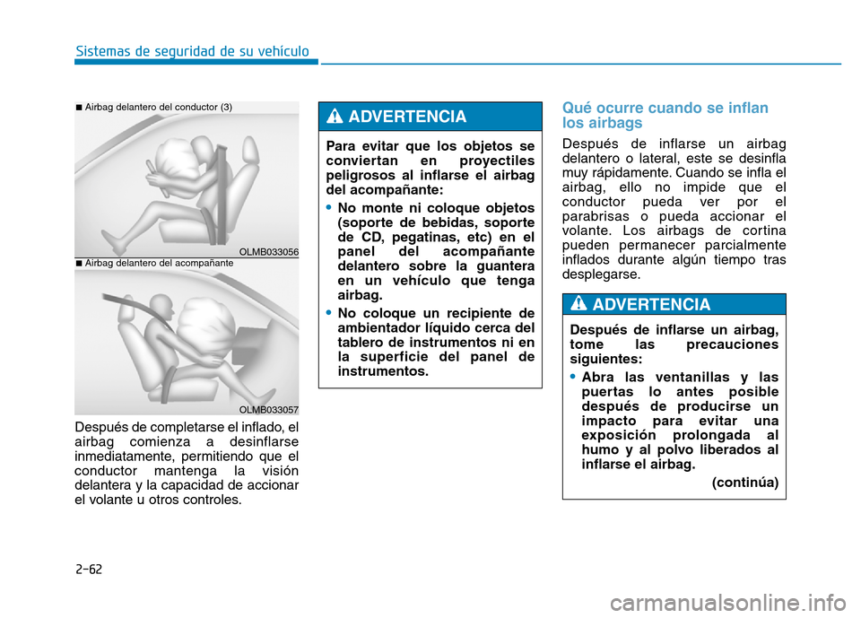 Hyundai Genesis 2016  Manual del propietario (in Spanish) 2-62
Sistemas de seguridad de su vehículo 
Después de completarse el inflado, el
airbag comienza a desinflarse
inmediatamente, permitiendo que el
conductor mantenga la visión
delantera y la capacid