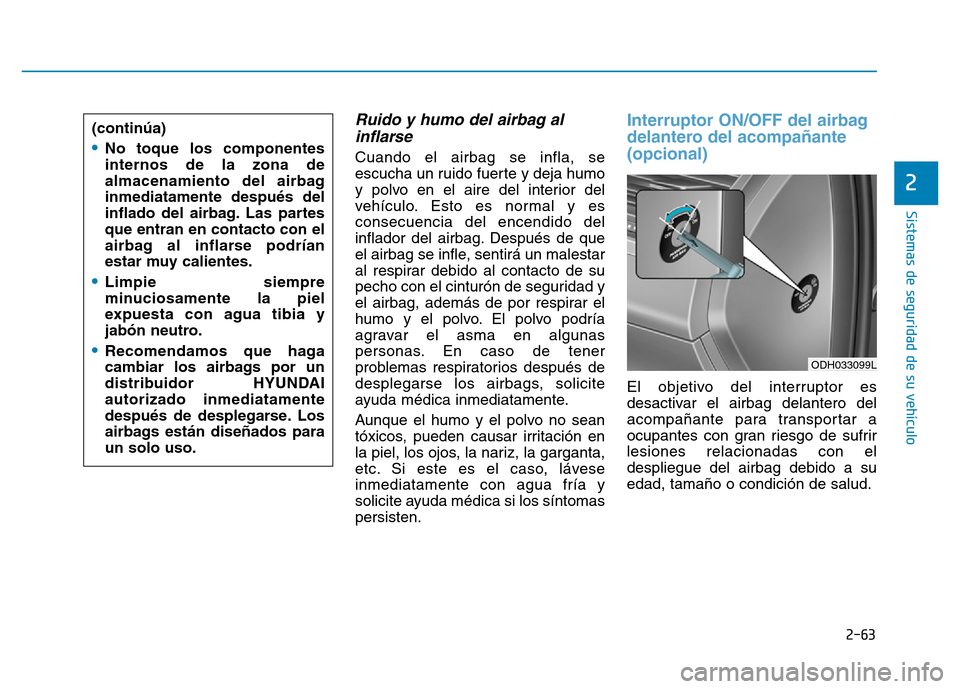 Hyundai Genesis 2016  Manual del propietario (in Spanish) 2-63
Sistemas de seguridad de su vehículo 
2
Ruido y humo del airbag alinflarse 
Cuando el airbag se infla, se
escucha un ruido fuerte y deja humo
y polvo en el aire del interior del
vehículo. Esto 