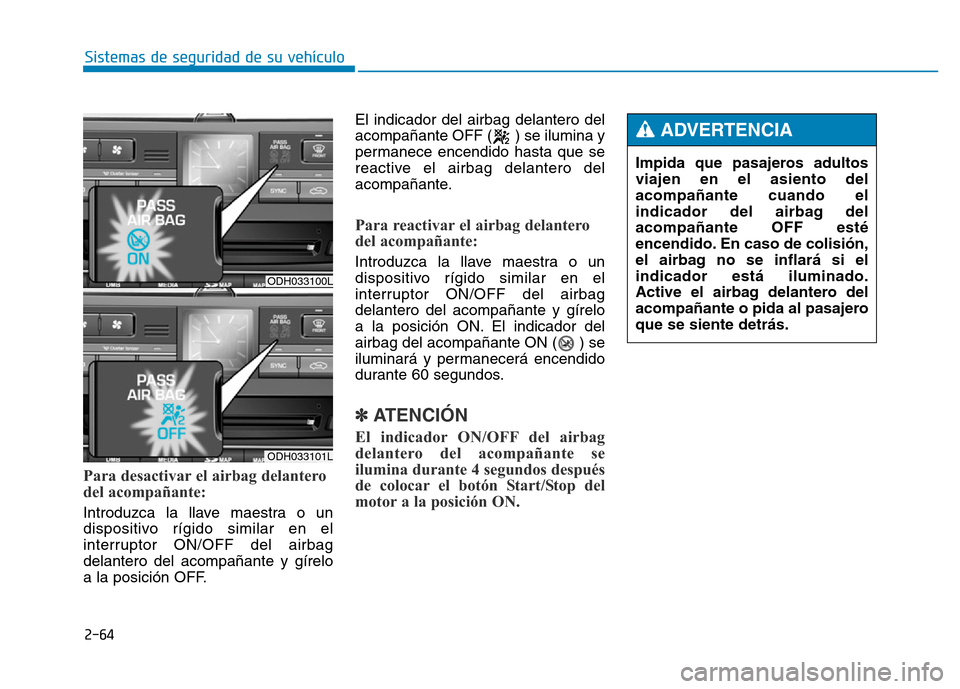 Hyundai Genesis 2016  Manual del propietario (in Spanish) 2-64
Sistemas de seguridad de su vehículo 
Para desactivar el airbag delantero
del acompañante: 
Introduzca la llave maestra o un
dispositivo rígido similar en el
interruptor ON/OFF del airbag
dela