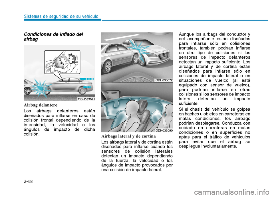 Hyundai Genesis 2016  Manual del propietario (in Spanish) 2-68
Sistemas de seguridad de su vehículo 
Condiciones de inflado delairbag 
Airbag delantero 
Los airbags delanteros están
diseñados para inflarse en caso de
colisión frontal dependiendo de la
in